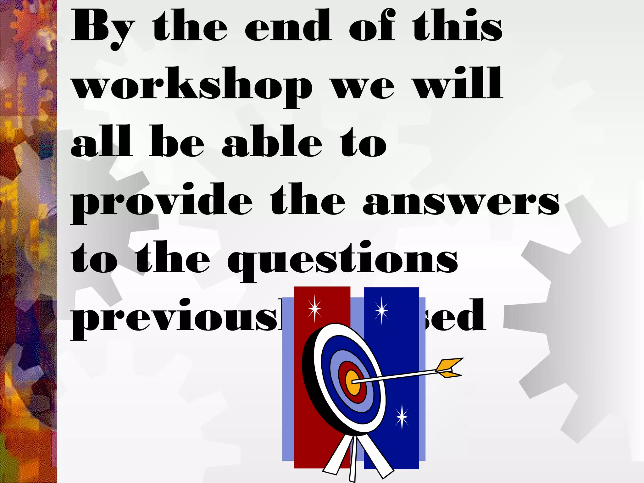 By the end of this
workshop we will
all be able to
provide the answers
to the questions
previously raised
 