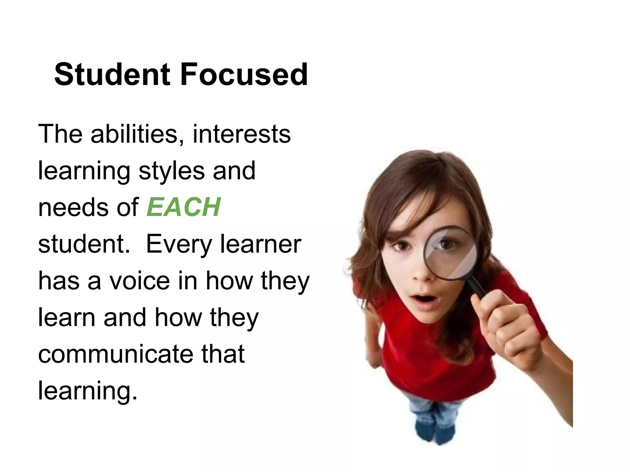 Student Focused
The abilities, interests
learning styles and
needs of EACH
student. Every learner
has a voice in how they
learn and how they
communicate that
learning.