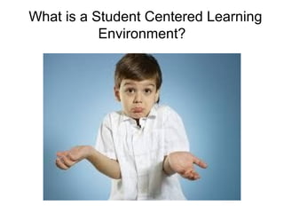 What is a Student Centered Learning
Environment?
 