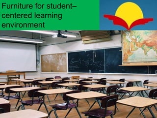 Furniture for student–
centered learning
environment
23
 