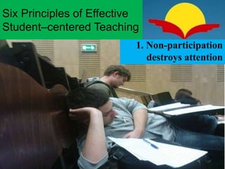 1. Non-participation
destroys attention
Six Principles of Effective
Student–centered Teaching
26
 