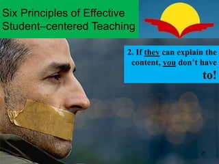 2. If they can explain the
content, you don’t have
to!
Six Principles of Effective
Student–centered Teaching
27
 