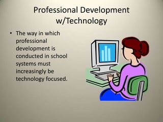 Professional Development w/TechnologyThe way in which professional development is conducted in school systems must increasingly be technology focused.