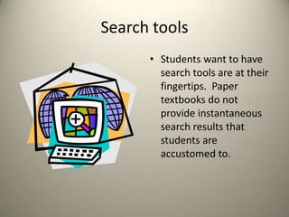 Search toolsStudents want to have search tools are at their fingertips.  Paper textbooks do not provide instantaneous search results that students are accustomed to.