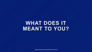 WHAT DOES IT
MEANT TO YOU?
Student Government Association 2015-2016
 