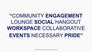 “COMMUNITY ENGAGEMENT
LOUNGE SOCIAL HANGOUT
WORKSPACE COLLABORATIVE
EVENTS NECESSARY PRIDE”
Student Government Association 2015-2016
 