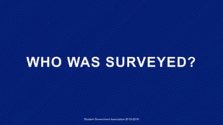 WHO WAS SURVEYED?
Student Government Association 2015-2016
 