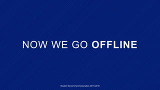 NOW WE GO OFFLINE
Student Government Association 2015-2016
 