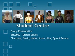 Student Centre Group Presentation BHS3000 – Digital Selves Charlotte, Gavin, Nelle, Stude, Kisa, Cyro & Serena 