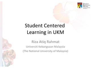 Student Centered
  Learning in UKM
       Riza Atiq Rahmat
   Universiti Kebangsaan Malaysia
(The National University of Malaysia)
 