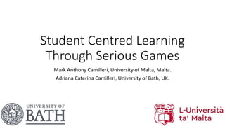 Student Centred Learning
Through Serious Games
Mark Anthony Camilleri, University of Malta, Malta.
Adriana Caterina Camilleri, University of Bath, UK.
 