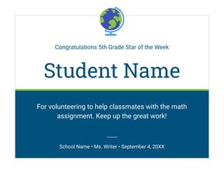 Congratulations 5th Grade Star of the Week
Student Name
For volunteering to help classmates with the math
assignment. Keep up the great work!
School Name • Ms. Writer • September 4, 20XX
 