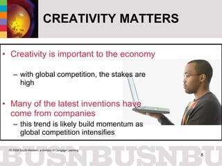 CREATIVITY MATTERS Creativity is important to the economy  with global competition, the stakes are high Many of the latest inventions have come from companies this trend is likely build momentum as global competition intensifies 