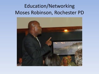 Education/Networking 
Moses Robinson, Rochester PD 
 