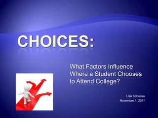 What Factors Influence
Where a Student Chooses
to Attend College?

                   Lisa Scheese
               November 1, 2011
 