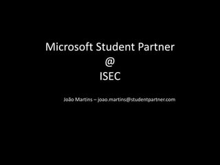 Microsoft Student Partner
            @
           ISEC
   João Martins – joao.martins@studentpartner.com
 