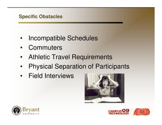 Specific Obstacles



•   Incompatible Schedules
•   Commuters
•   Athletic Travel Requirements
•   Physical Separation of Participants
•   Field Interviews
 