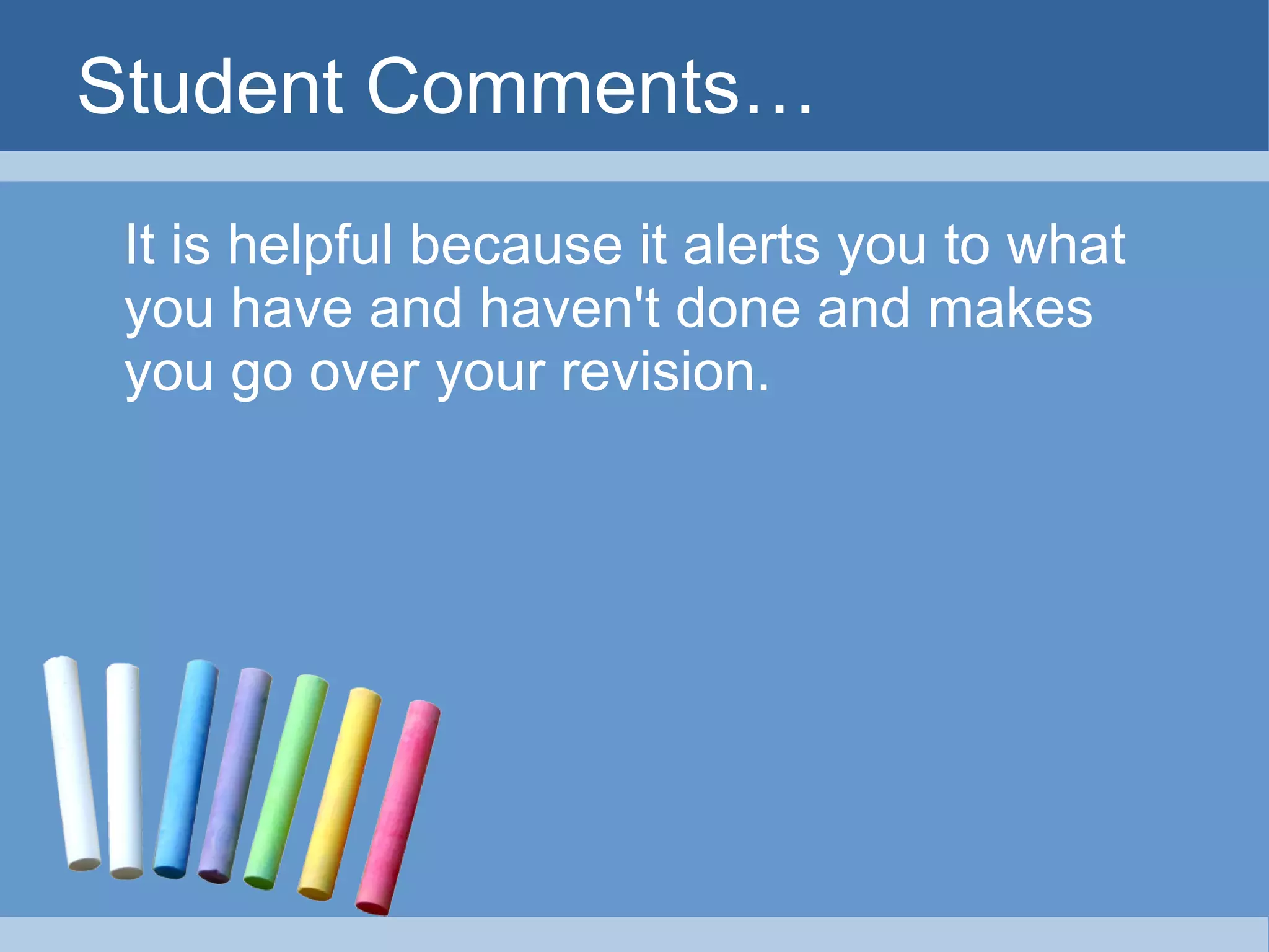 Student Comments… It is helpful because it alerts you to what you have and haven't done and makes you go over your revision.  