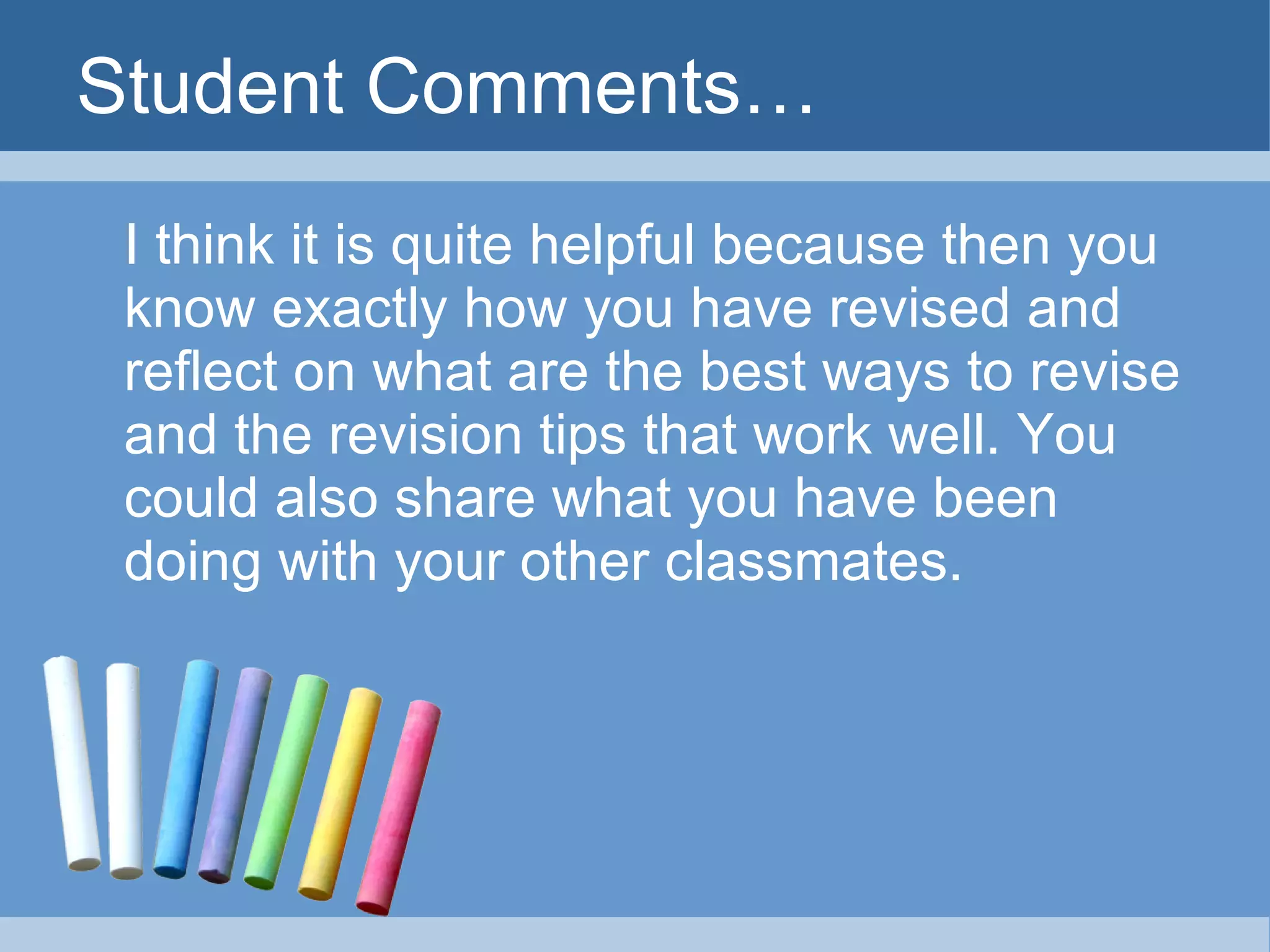 Student Comments… I think it is quite helpful because then you know exactly how you have revised and reflect on what are the best ways to revise and the revision tips that work well. You could also share what you have been doing with your other classmates. 