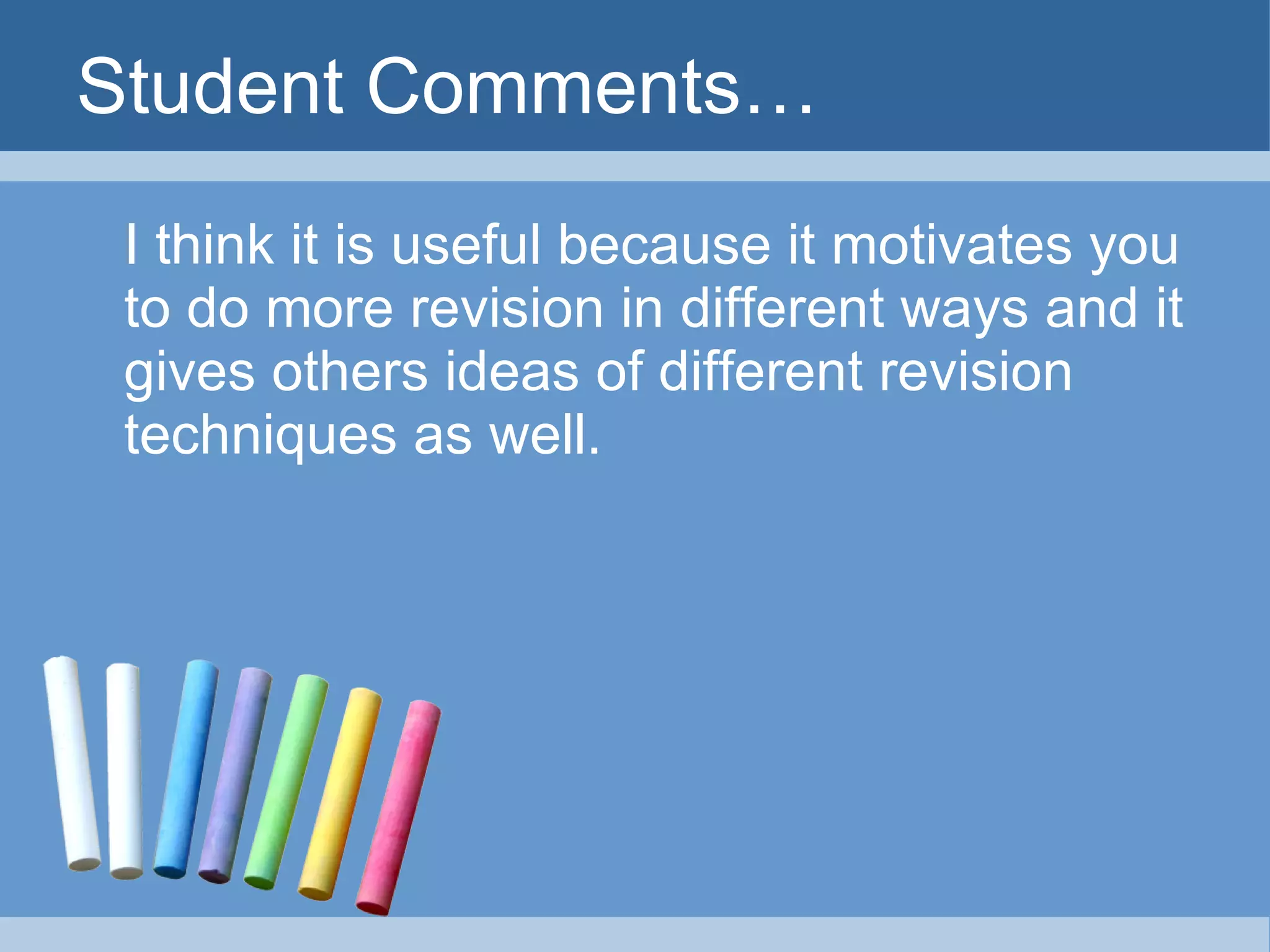 Student Comments… I think it is useful because it motivates you to do more revision in different ways and it gives others ideas of different revision techniques as well. 