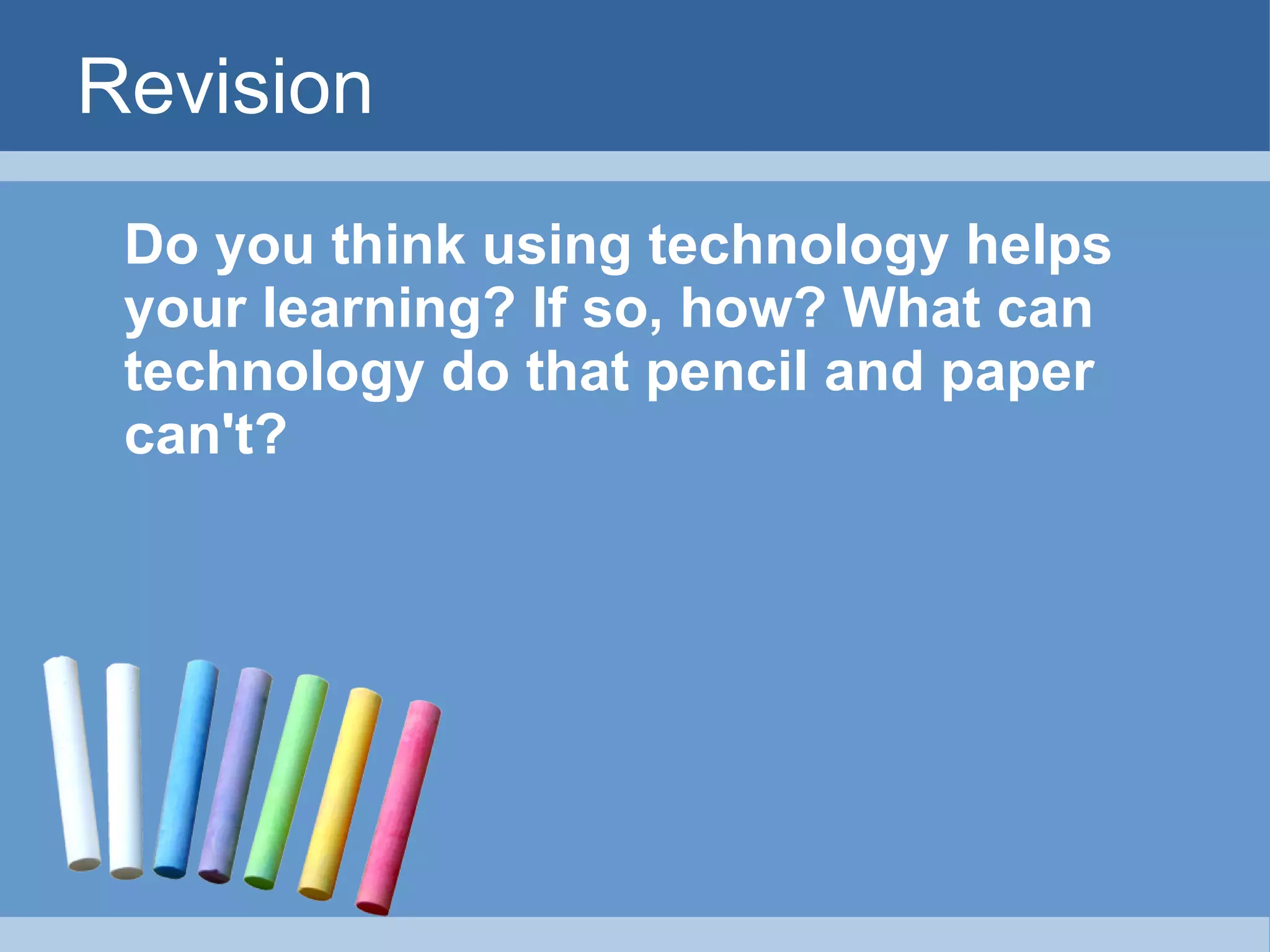 Revision Do you think using technology helps your learning? If so, how? What can technology do that pencil and paper can't? 