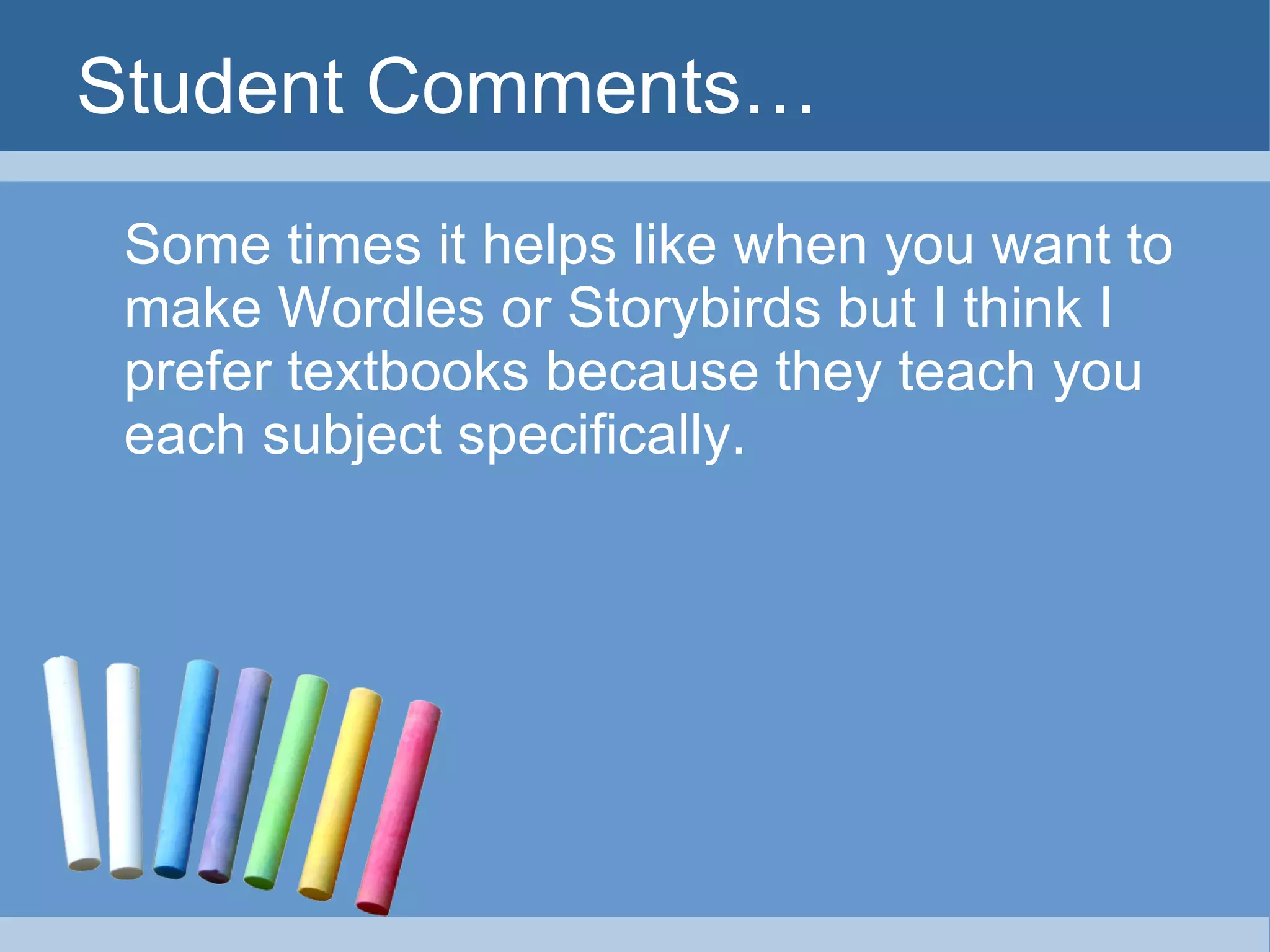 Student Comments… Some times it helps like when you want to make Wordles or Storybirds but I think I prefer textbooks because they teach you each subject specifically. 