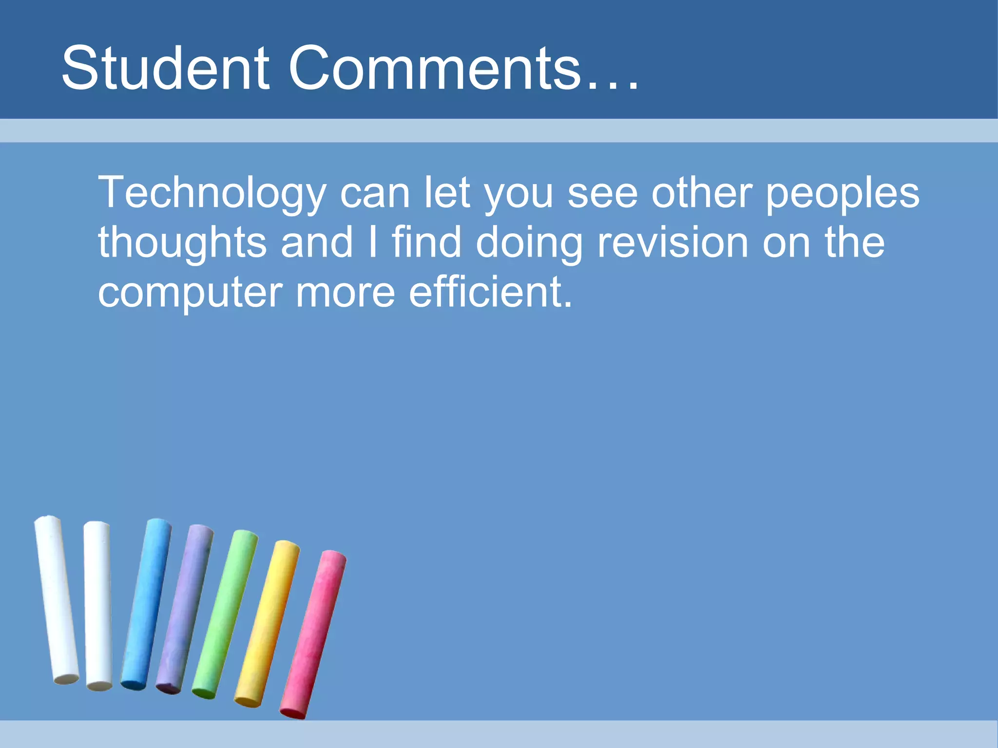 Student Comments… Technology can let you see other peoples thoughts and I find doing revision on the computer more efficient. 