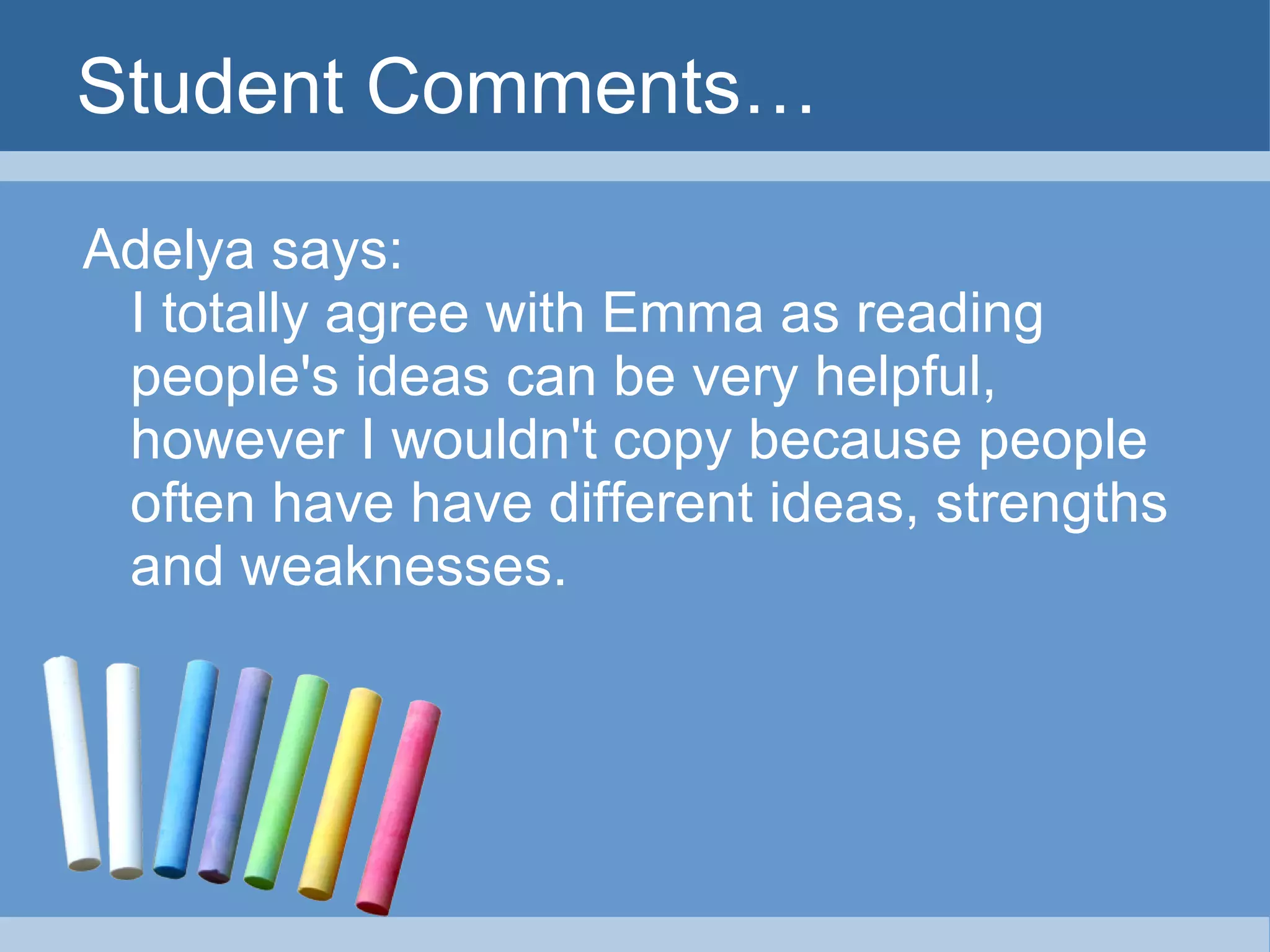 Student Comments… Adelya says: I totally agree with Emma as reading people's ideas can be very helpful, however I wouldn't copy because people often have have different ideas, strengths and weaknesses. 