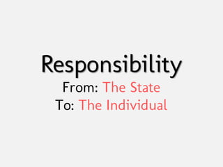Responsibility
  From: The State
 To: The Individual
 