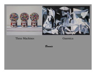 Three Machines                 Guernica
 Wayne Thiebaud                Pablo Picasso
                      Bonnie
                  Bonnie
                  Fox
 