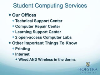 Student Computing Services
 Our Offices
 Technical Support Center
 Computer Repair Center
 Learning Support Center
 2 open-access Computer Labs
 Other Important Things To Know
 Printing
 Internet
 Wired AND Wireless in the dorms
 