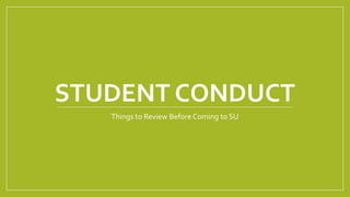 STUDENT CONDUCT
Things to Review Before Coming to SU
 