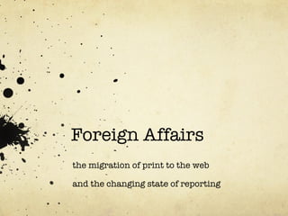Foreign Affairs the migration of print to the web and the changing state of reporting  