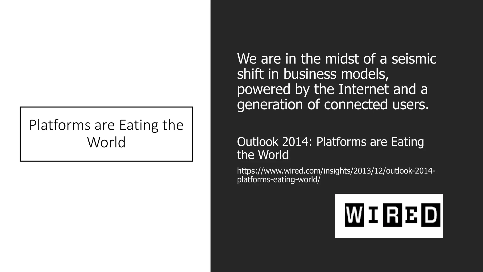 Platforms are Eating the
World
We are in the midst of a seismic
shift in business models,
powered by the Internet and a
generation of connected users.
Outlook 2014: Platforms are Eating
the World
https://www.wired.com/insights/2013/12/outlook-2014-
platforms-eating-world/
 