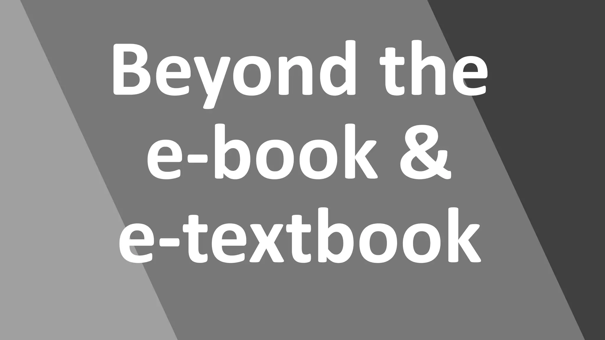 Beyond the
e-book &
e-textbook
 