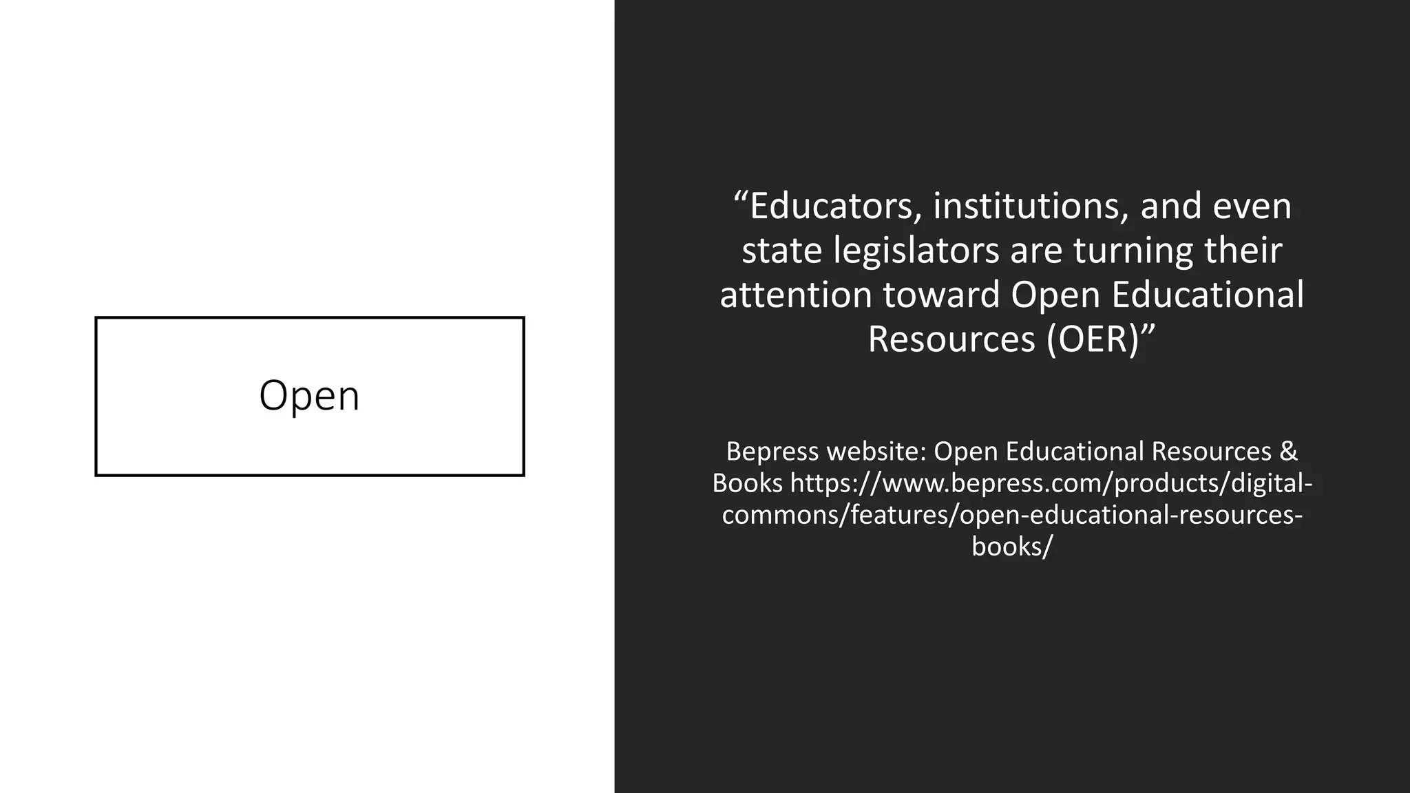 Open
“Educators, institutions, and even
state legislators are turning their
attention toward Open Educational
Resources (OER)”
Bepress website: Open Educational Resources &
Books https://www.bepress.com/products/digital-
commons/features/open-educational-resources-
books/
 