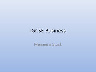 IGCSE Business
Managing Stock

 