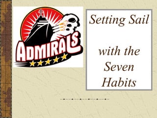 Setting Sail
with the
Seven
Habits
 