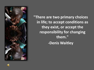 &quot;There are two primary choices in life; to accept conditions as they exist, or accept the responsibility for changing them.&quot;  -Denis Waitley 