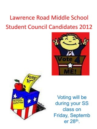Lawrence Road Middle School
Student Council Candidates 2012




                   Voting will be
                  during your SS
                     class on
                 Friday, Septemb
                      er 28th.
 