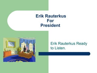 Erik Rauterkus
For
President
Erik Rauterkus Ready
to Listen.
 