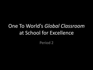 One To World’s Global Classroom
at School for Excellence
Period 2

 