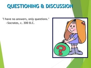 QUESTIONING & DISCUSSIONQUESTIONING & DISCUSSION
"I have no answers, only questions."
~Socrates, c. 300 B.C.
 