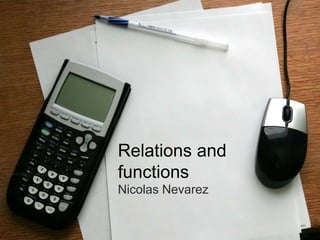 Relations and
functions
Nicolas Nevarez
 