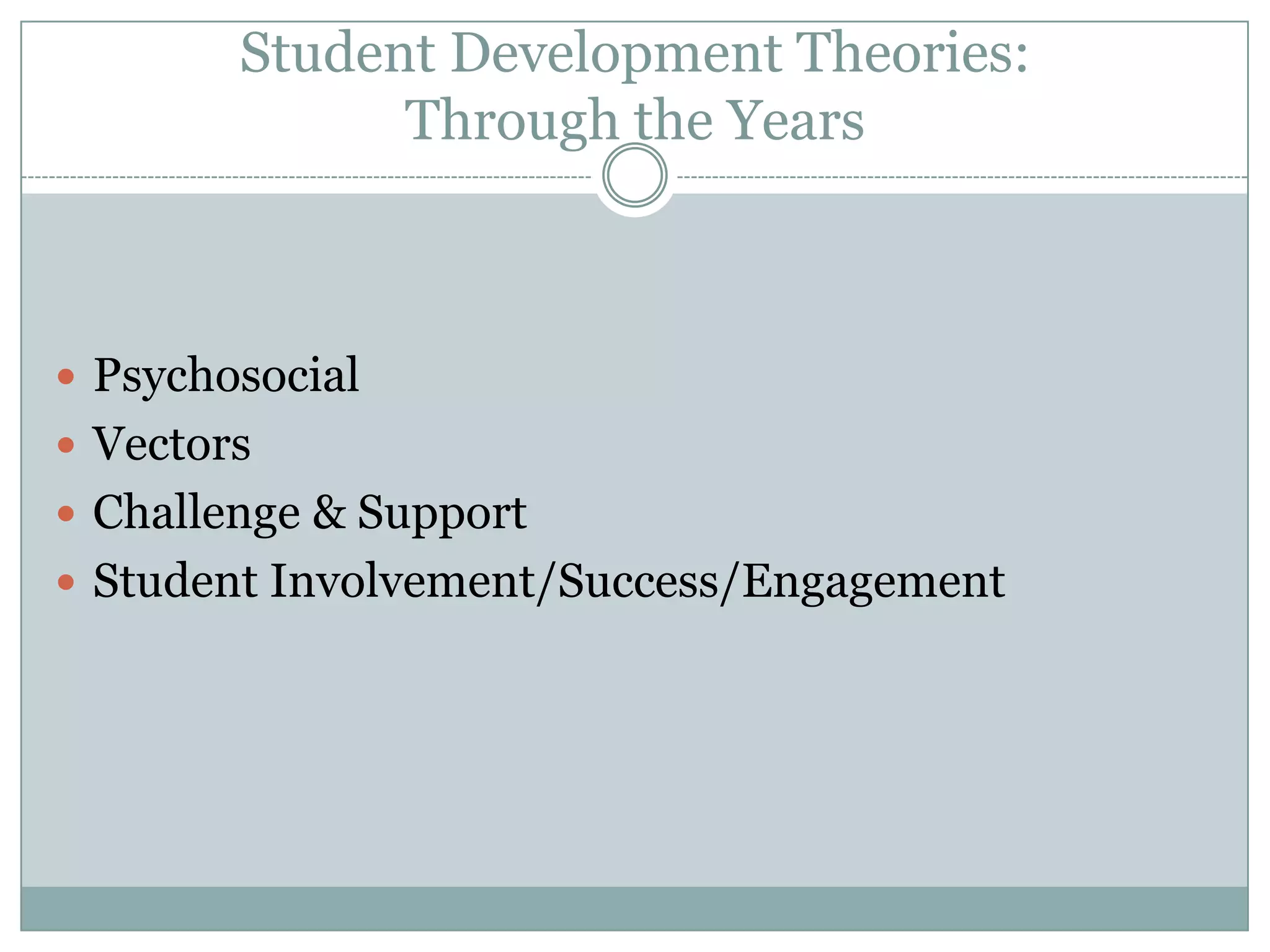 Student Development Theories:
Through the Years
 Psychosocial
 Vectors
 Challenge & Support
 Student Involvement/Success/Engagement
 