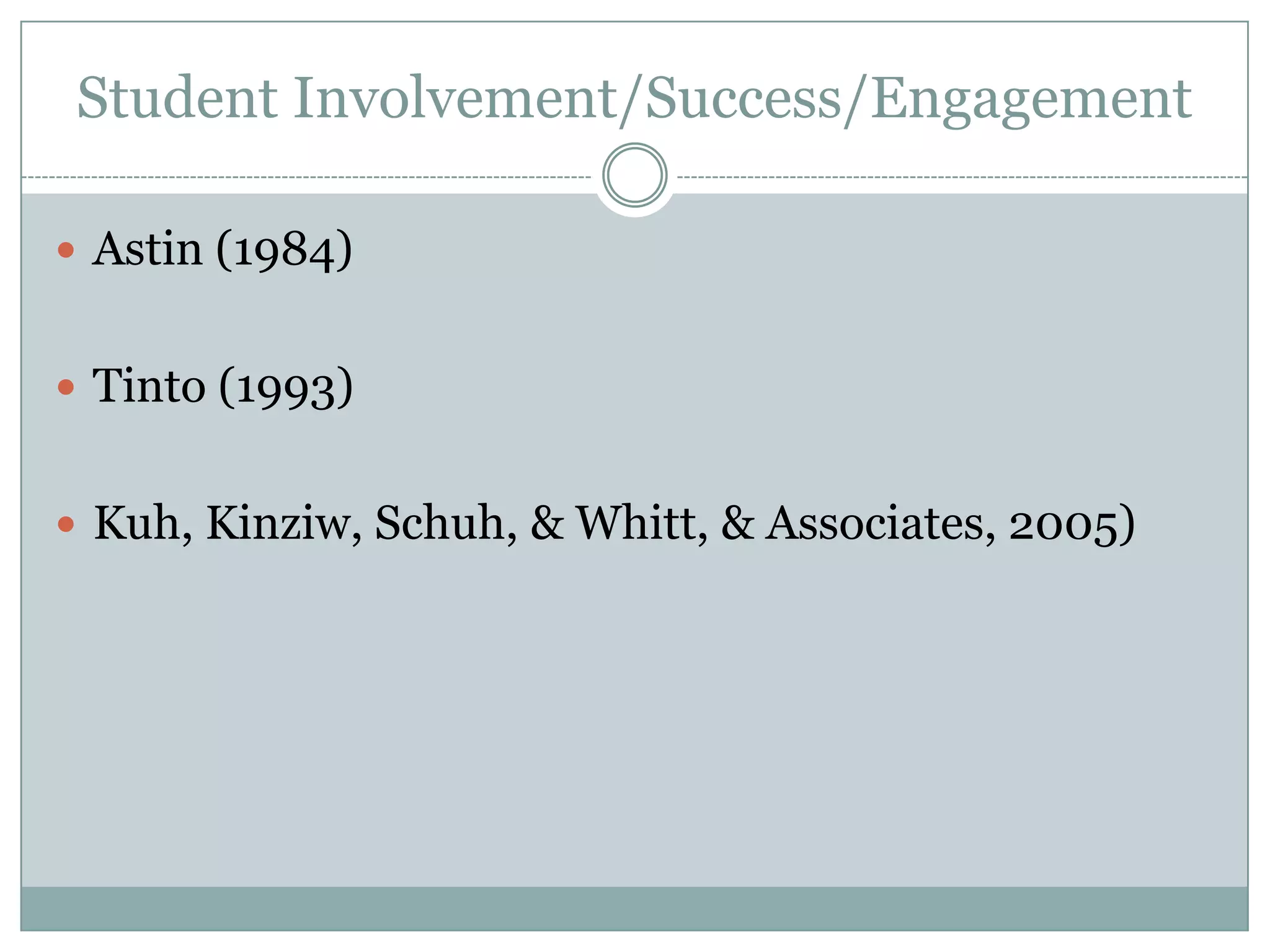 Student Involvement/Success/Engagement
 Astin (1984)
 Tinto (1993)
 Kuh, Kinziw, Schuh, & Whitt, & Associates, 2005)
 