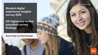 Student digital
experience insights
survey 2020
UK higher and further
education survey
findings
October 2020
Sarah Knight and Ruth Drysdale
 