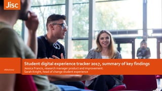 Student digital experience tracker 2017, summary of key findings
Jessica Francis, research manager product and improvement.
Sarah Knight, head of change student experience
1
06/07/2017
 