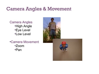 Camera Angles & Movement Camera Angles High Angle Eye Level Low Level Camera Movement Zoom Pan 