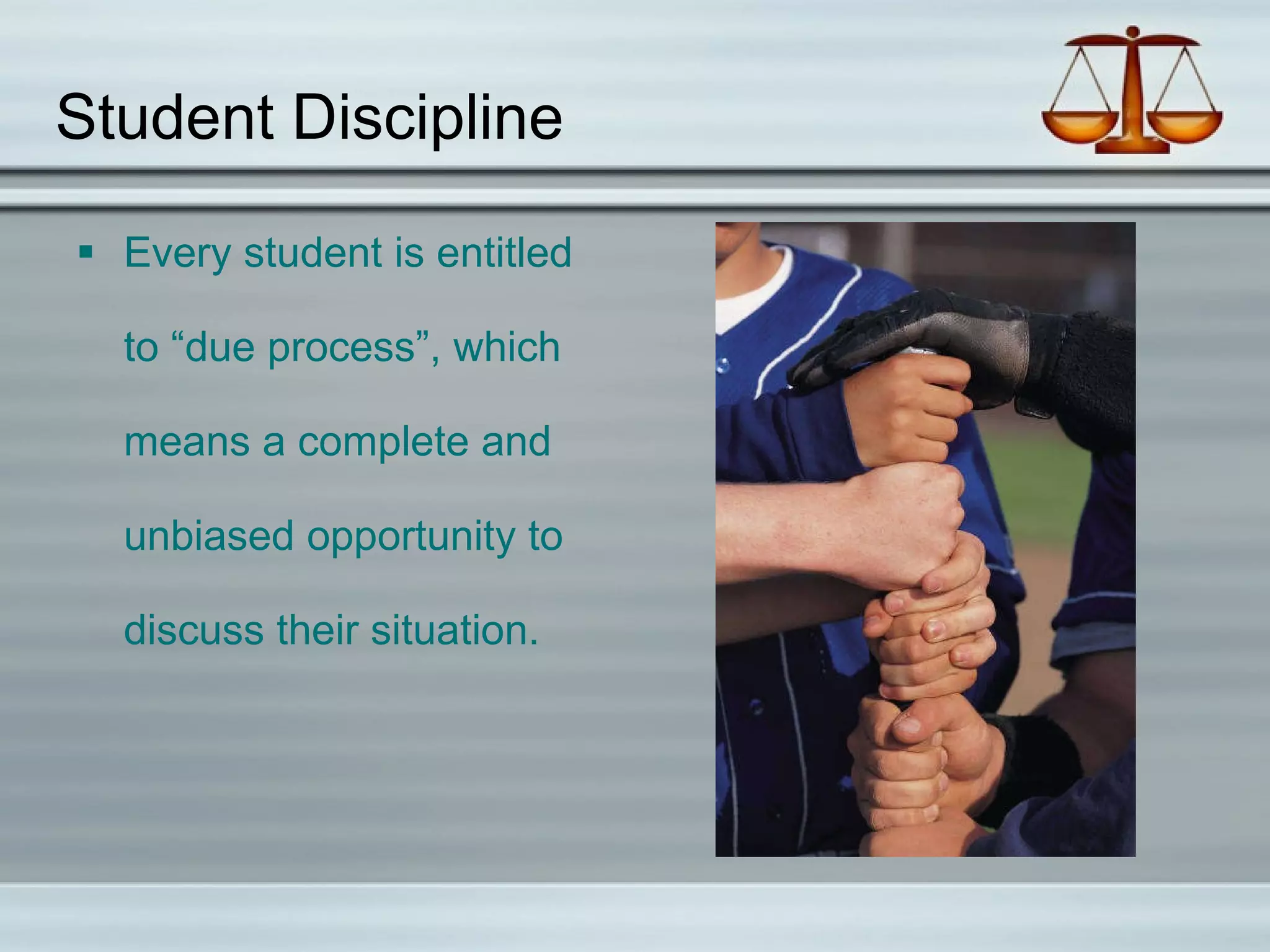 Student Discipline Every student is entitled to “due process”, which means a complete and unbiased opportunity to discuss their situation.